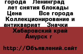 1.1) города : Ленинград - 40 лет снятия блокады › Цена ­ 49 - Все города Коллекционирование и антиквариат » Значки   . Хабаровский край,Амурск г.